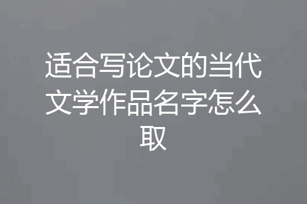 适合写论文的当代文学作品名字怎么取
