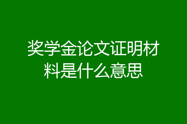 奖学金论文证明材料是什么意思