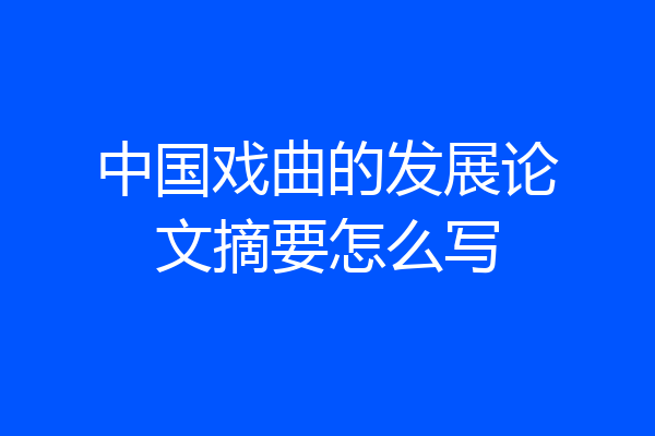 中国戏曲的发展论文摘要怎么写
