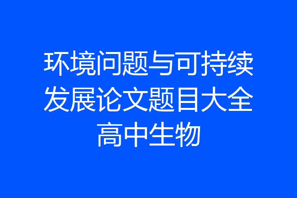 环境问题与可持续发展论文题目大全高中生物