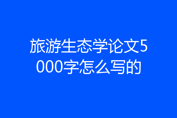旅游生态学论文5000字怎么写的