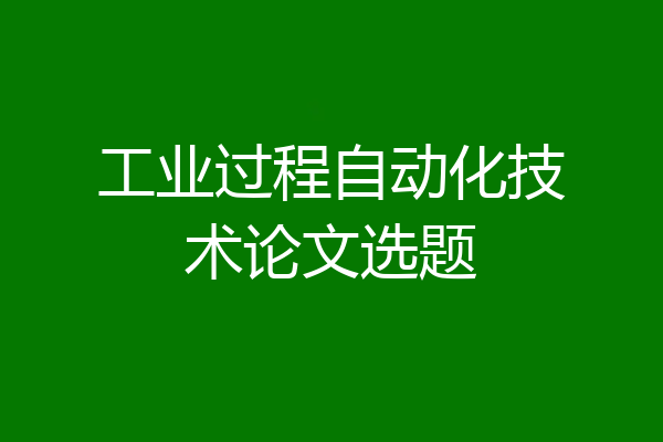 工业过程自动化技术论文选题