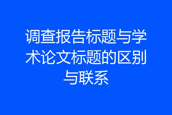 调查报告标题与学术论文标题的区别与联系