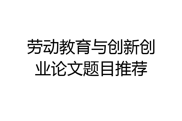 劳动教育与创新创业论文题目推荐