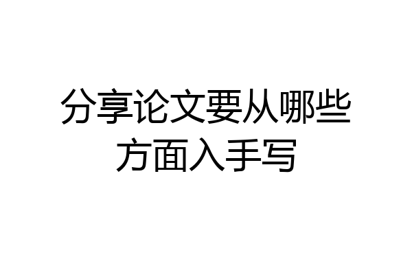 分享论文要从哪些方面入手写