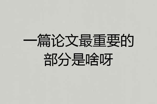 一篇论文最重要的部分是啥呀