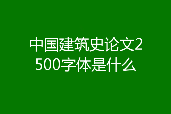 中国建筑史论文2500字体是什么