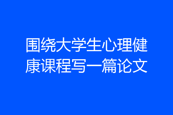 围绕大学生心理健康课程写一篇论文