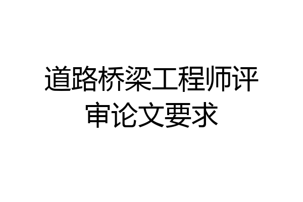 道路桥梁工程师评审论文要求