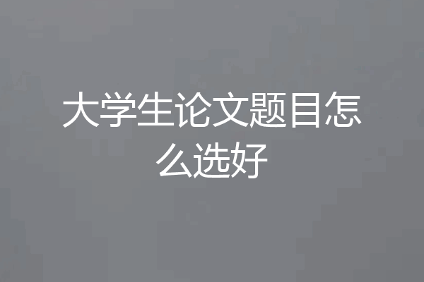 大学生论文题目怎么选好