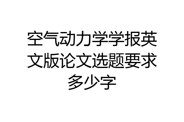 空气动力学学报英文版论文选题要求多少字