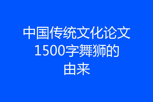 中国传统文化论文1500字舞狮的由来