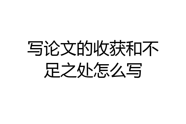 写论文的收获和不足之处怎么写