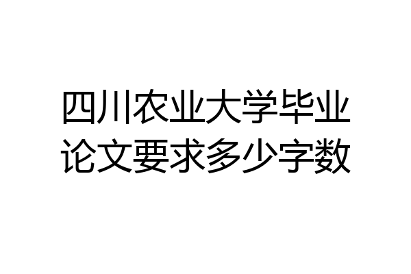 四川农业大学毕业论文要求多少字数