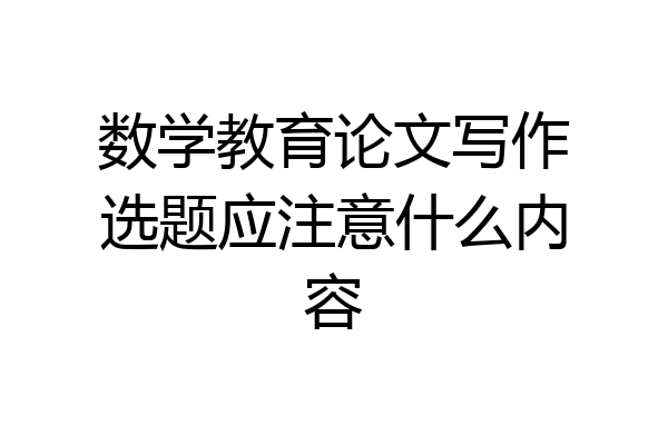 数学教育论文写作选题应注意什么内容