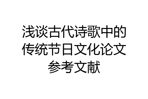 浅谈古代诗歌中的传统节日文化论文参考文献