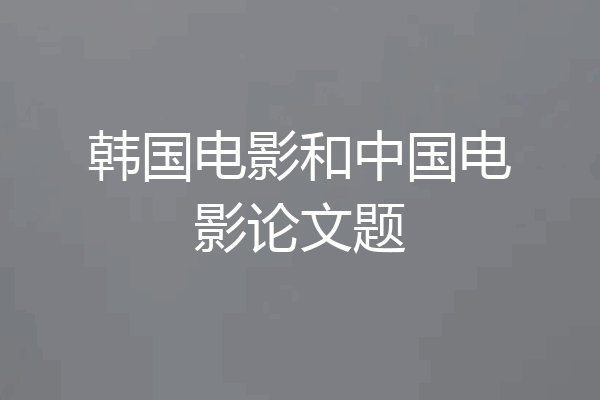 韩国电影和中国电影论文题