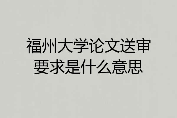 福州大学论文送审要求是什么意思