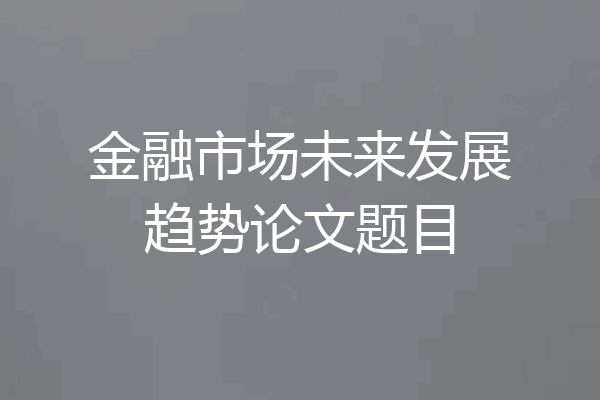 金融市场未来发展趋势论文题目