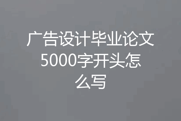 广告设计毕业论文5000字开头怎么写