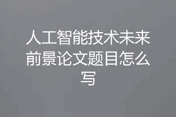 人工智能技术未来前景论文题目怎么写