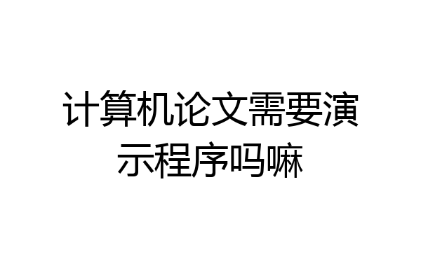 计算机论文需要演示程序吗嘛