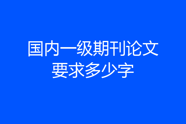 国内一级期刊论文要求多少字