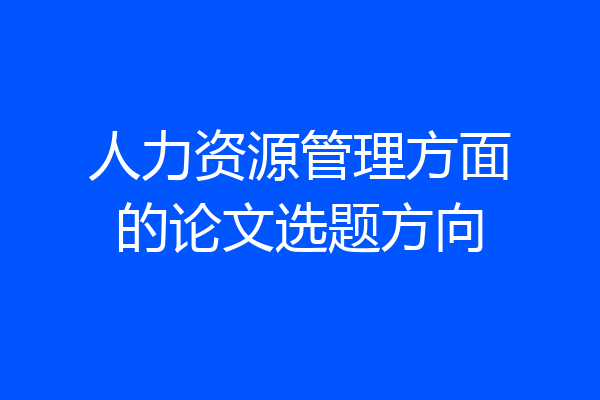 人力资源管理方面的论文选题方向