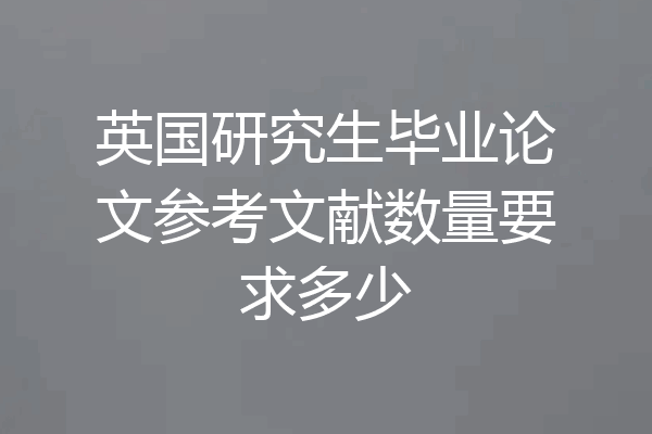 英国研究生毕业论文参考文献数量要求多少