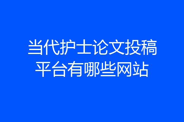 当代护士论文投稿平台有哪些网站