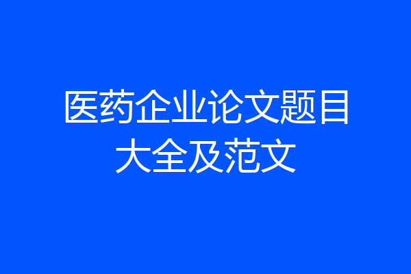 医药企业论文题目大全及范文