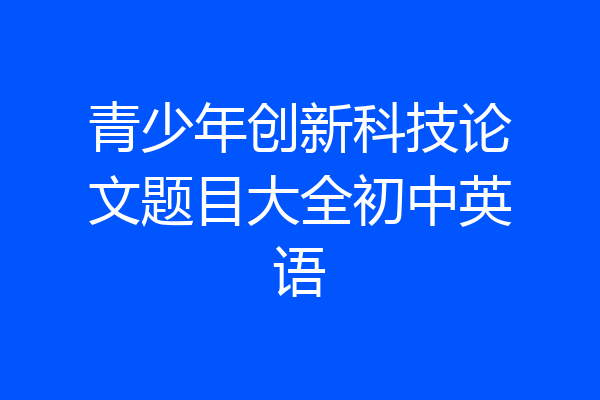 青少年创新科技论文题目大全初中英语