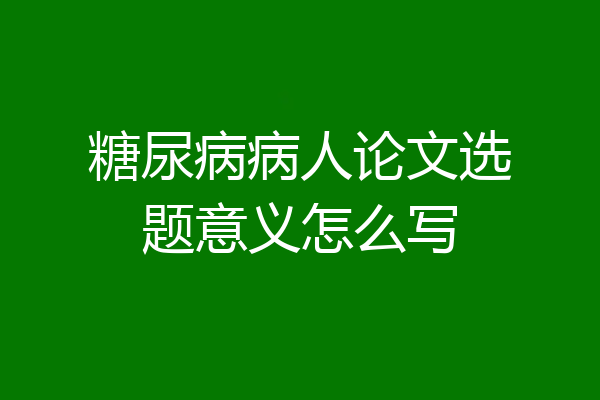 糖尿病病人论文选题意义怎么写