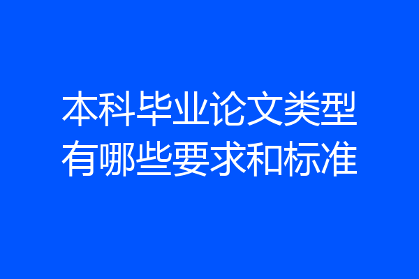 本科毕业论文类型有哪些要求和标准