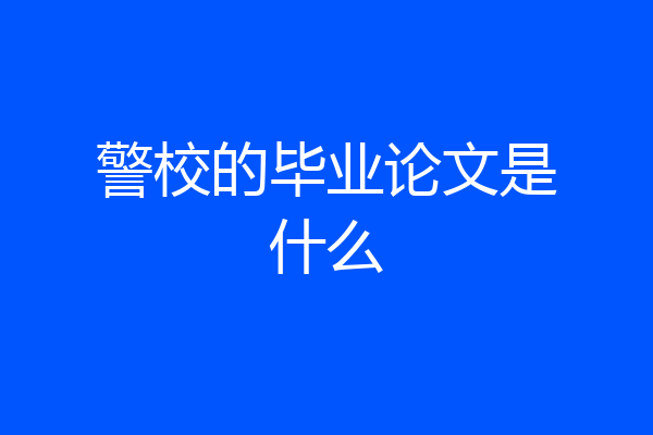 警校的毕业论文是什么