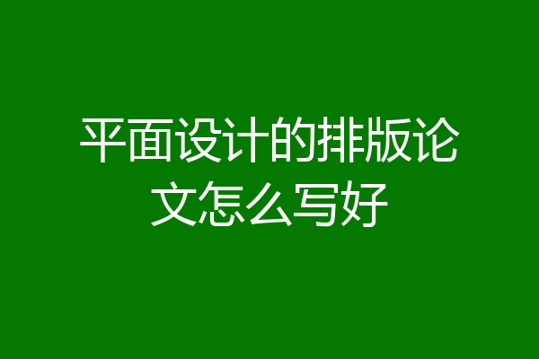 平面设计的排版论文怎么写好