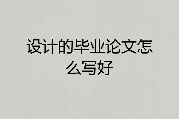 设计的毕业论文怎么写好