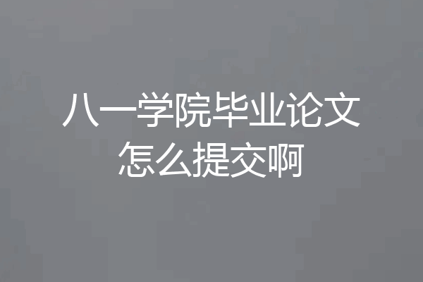 八一学院毕业论文怎么提交啊