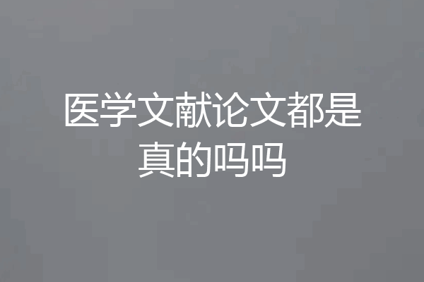 医学文献论文都是真的吗吗