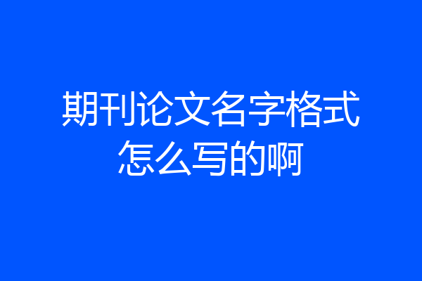期刊论文名字格式怎么写的啊