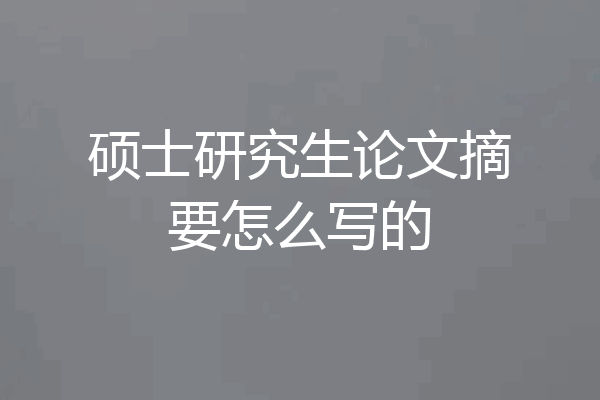 硕士研究生论文摘要怎么写的