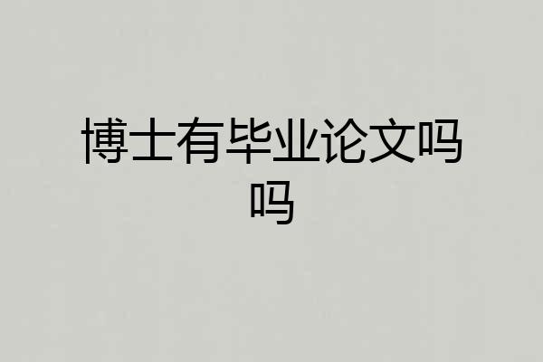 博士有毕业论文吗吗