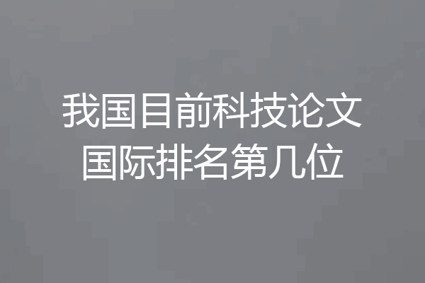 我国目前科技论文国际排名第几位