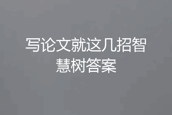 写论文就这几招智慧树答案