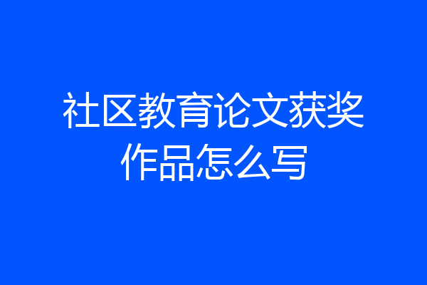 社区教育论文获奖作品怎么写