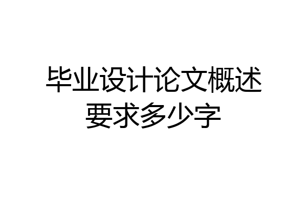毕业设计论文概述要求多少字