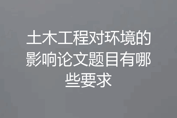 土木工程对环境的影响论文题目有哪些要求
