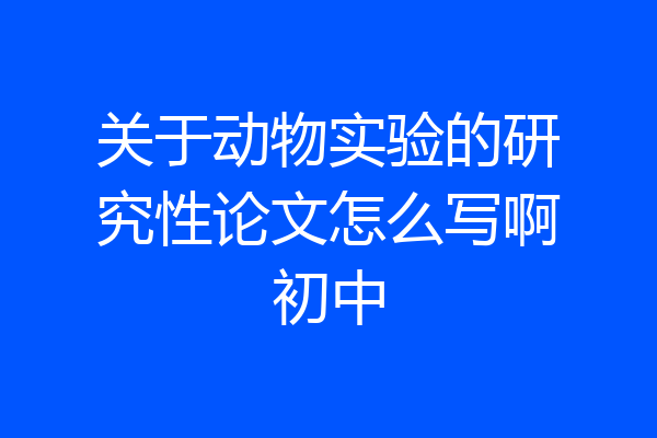 关于动物实验的研究性论文怎么写啊初中