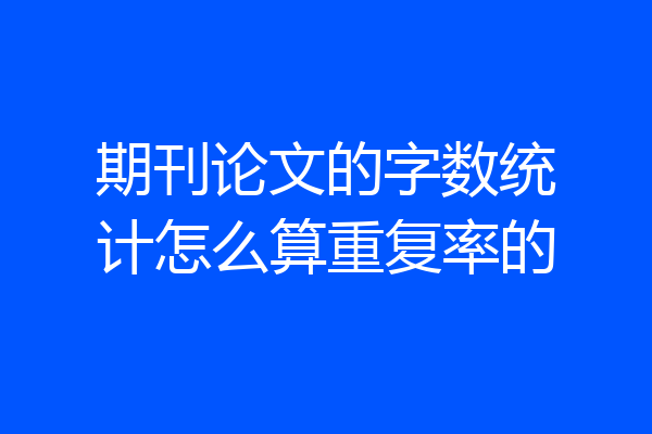 期刊论文的字数统计怎么算重复率的