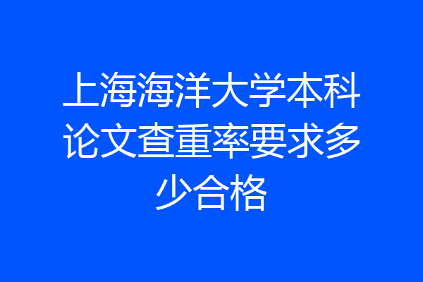 上海海洋大学本科论文查重率要求多少合格